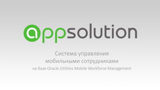 Система управления
мобильными сотрудниками
на базе Oracle Utilities Mobile Workforce Management

 