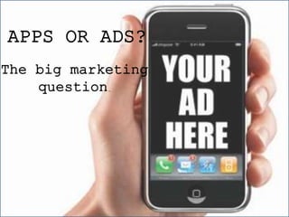 APPS OR ADS?
The big marketing
question.
 