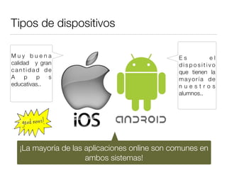 Tipos de dispositivos
E s e l
d i s p o s i t i v o
que tienen la
mayoría de
n u e s t r o s
alumnos..
M u y b u e n a
cal...