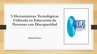 5 Herramientas Tecnológicas
Utilizada en Educación de
Personas con Discapacidad
Orlando Pinto
 