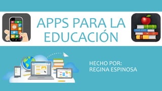 APPS PARA LA
EDUCACIÓN
HECHO POR:
REGINA ESPINOSA
 