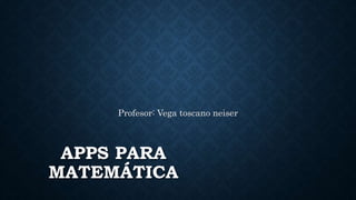 APPS PARA
MATEMÁTICA
Profesor: Vega toscano neiser
 
