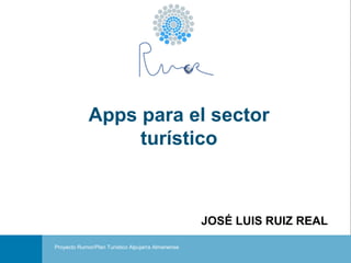PROYECTO RUMOR JOSÉ LUIS RUIZ REAL
Portada
JOSÉ LUIS RUIZ REAL
Apps para el sector
turístico
Proyecto Rumor/Plan Turístico Alpujarra Almeriense
 