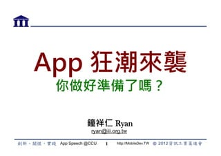 App 狂潮來襲
 你做好準備了嗎？

            鐘祥仁 Ryan
             ryan@iii.org.tw

 App Speech @CCU   1   http://MobileDev.TW
 