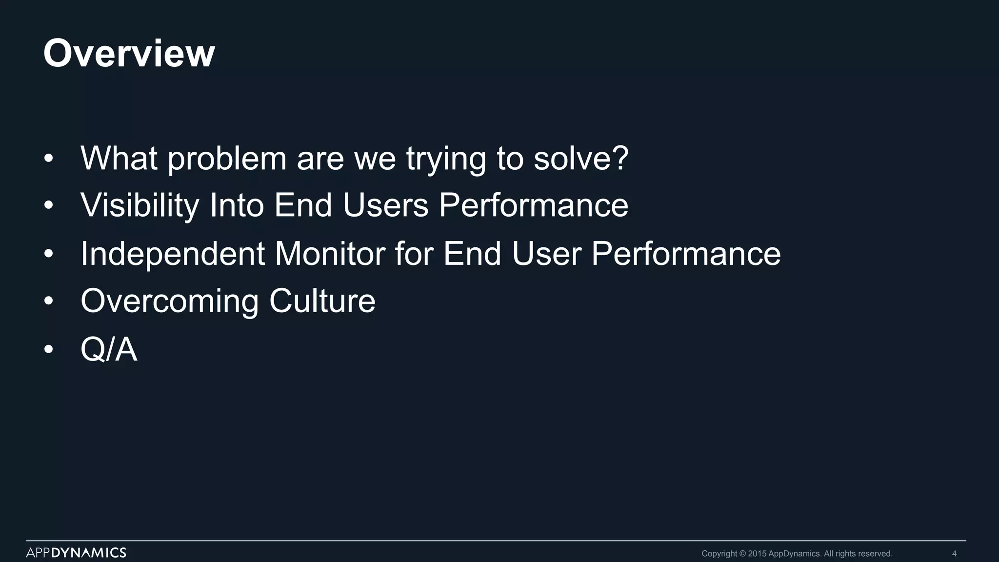 Overview
•  What problem are we trying to solve?
•  Visibility Into End Users Performance
•  Independent Monitor for End User Performance
•  Overcoming Culture
•  Q/A
Copyright © 2015 AppDynamics. All rights reserved. 4
 