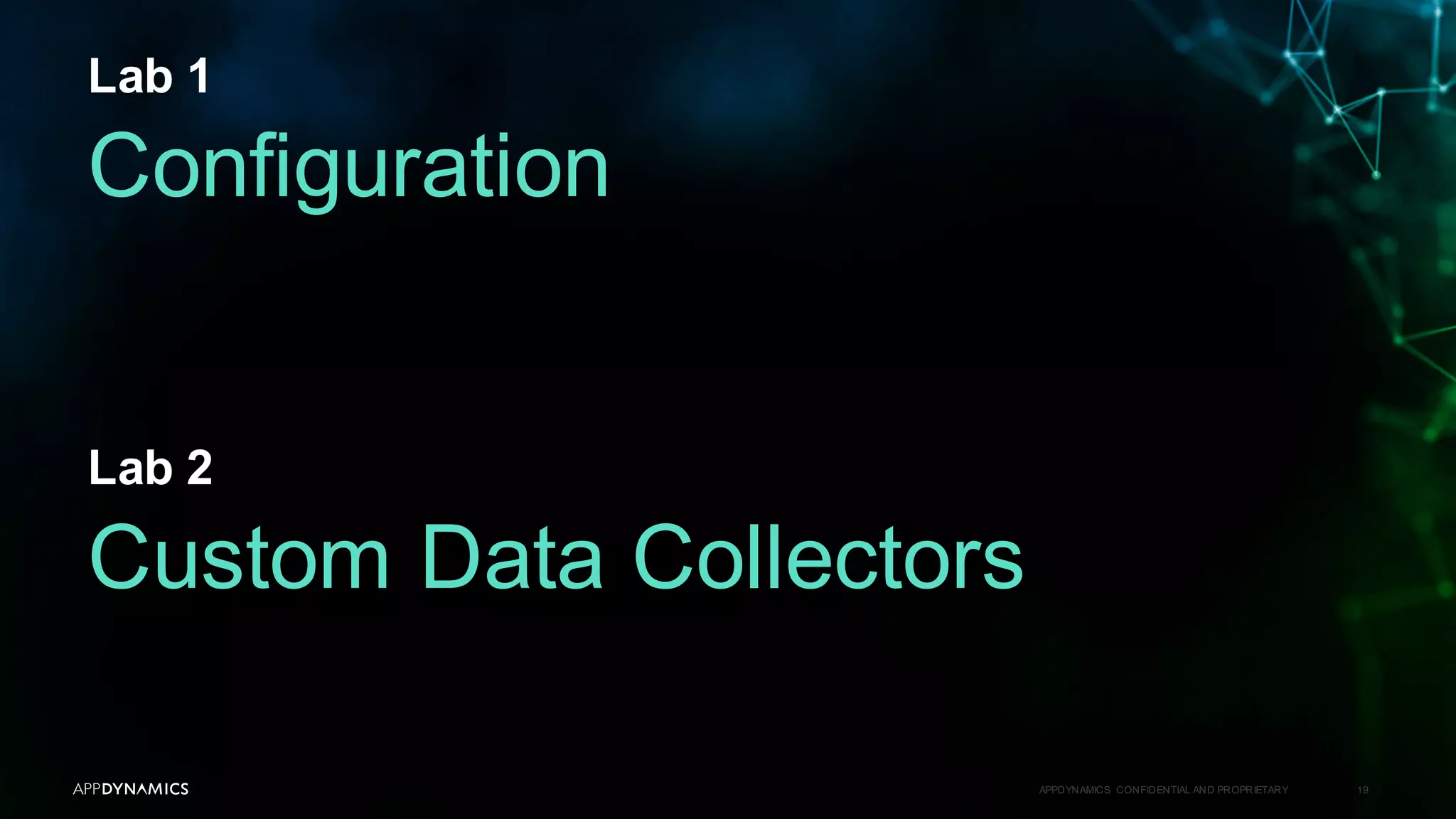 Lab 1
APPDYNAMICS CONFIDENTIAL AND PROPRIETARY 19
Configuration
Lab 2
Custom Data Collectors
 