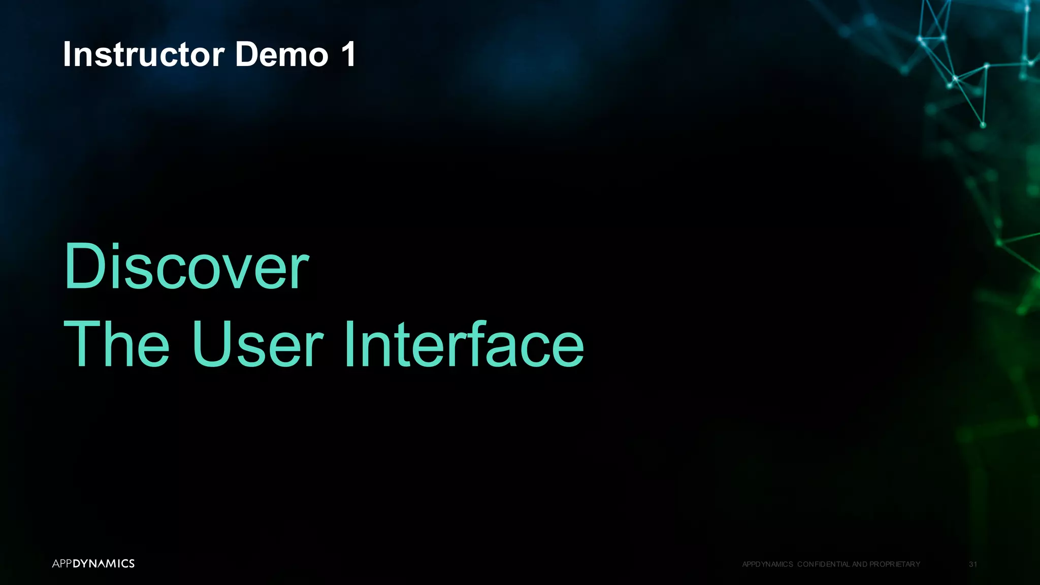 Instructor Demo 1
APPDYNAMICS CONFIDENTIAL AND PROPRIETARY 31
Discover
The User Interface
 