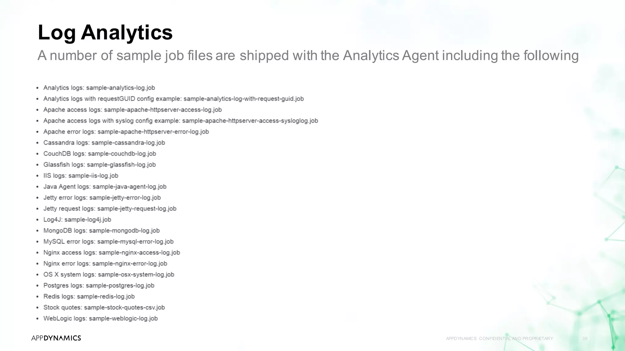 Log Analytics
APPDYNAMICS CONFIDENTIAL AND PROPRIETARY 39
A number of sample job files are shipped with the Analytics Agent including the following
 