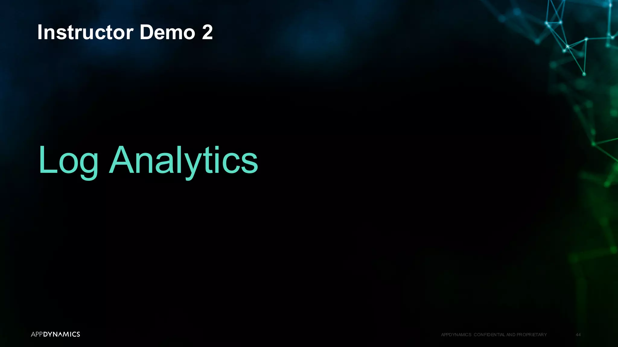 Instructor Demo 2
APPDYNAMICS CONFIDENTIAL AND PROPRIETARY 44
Log Analytics
 