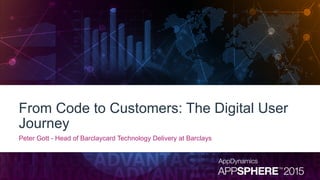 From Code to Customers: The Digital User
Journey
Peter Gott - Head of Barclaycard Technology Delivery at Barclays
 