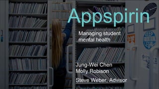 Appspirin
Managing student
mental health
Jung-Wei Chen
Molly Robison
Steve Weber, Advisor
 