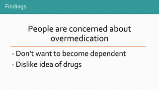 Findings
People are concerned about
overmedication
- Don't want to become dependent
- Dislike idea of drugs
 