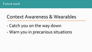 Future work
Context Awareness & Wearables
- Catch you on the way down
- Warn you in precarious situations
 