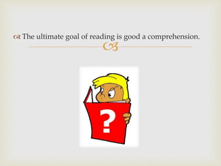 
 The ultimate goal of reading is good a comprehension.
 