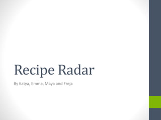 Recipe Radar
By Katya, Emma, Maya and Freja
 