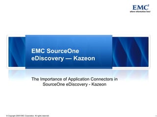 1© Copyright 2009 EMC Corporation. All rights reserved.
EMC SourceOne
eDiscovery — Kazeon
The Importance of Application Connectors in
SourceOne eDiscovery - Kazeon
 