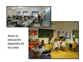 Antes la
educación
dependía de
las aulas