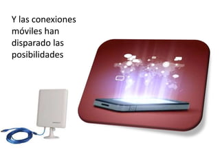 Y las conexiones
móviles han
disparado las
posibilidades