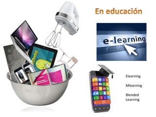 Elearning
Mlearning
Blended
Learning