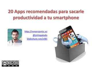 20 Apps recomendadas para sacarle
productividad a tu smartphone
http://inmersiontic.es
@jmlregalado
Slideshare.net/jrl85
 