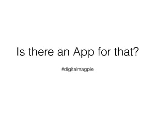 Is there an App for that?
#digitalmagpie
 