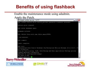 Benefits of using flashback
Enable the maintenance mode using adadmin.
Apply the Patch.
 
