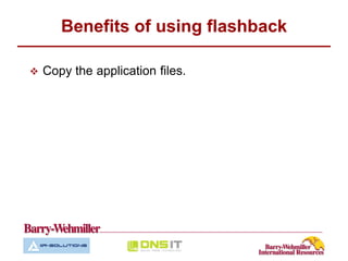 Benefits of using flashback

   Copy the application files.
 