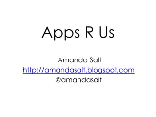 Apps R Us
Amanda Salt
http://amandasalt.blogspot.com
@amandasalt

 
