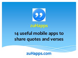 zuHapps 
14 useful mobile apps to 
share quotes and verses 
zuHapps.com 
 