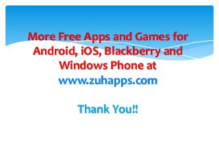 More Free Apps and Games for 
Android, iOS, Blackberry and 
Windows Phone at 
www.zuhapps.com 
Thank You!! 
