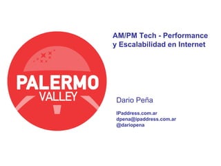 AM/PM Tech - Performance
y Escalabilidad en Internet




 Dario Peña
 IPaddress.com.ar
 dpena@ipaddress.com.ar
 @dariopena
 