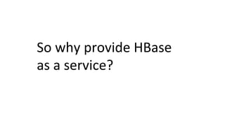 So	
  why	
  provide	
  HBase	
  
as	
  a	
  service?	
  
 