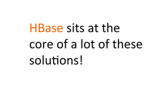 HBase	
  sits	
  at	
  the	
  
core	
  of	
  a	
  lot	
  of	
  these	
  
solu8ons!	
  
 