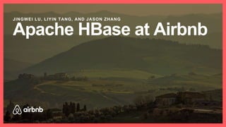 Apache HBase at Airbnb
JINGWEI LU, LIYIN TANG, AND JASON ZHANG
1
 