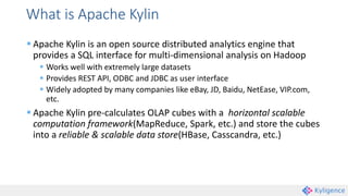 What is Apache Kylin
 Apache Kylin is an open source distributed analytics engine that
provides a SQL interface for multi...