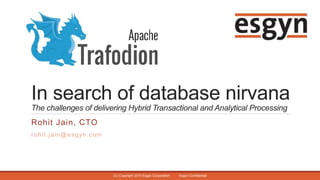 In search of database nirvana
The challenges of delivering Hybrid Transactional and Analytical Processing
Rohit Jain, CTO
rohit.jain@esgyn.com
(C) Copyright 2015 Esgyn Corporation Esgyn Confidential
 