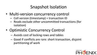 Snapshot Isolation
• Multi-version concurrency control
– Cell version (timestamp) = transaction ID
– Reads exclude other u...