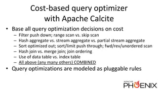 Cost-based query optimizer
with Apache Calcite
• Base all query optimization decisions on cost
– Filter push down; range s...