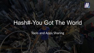 Hash#-You Got The World
Tools and Apps Sharing
 