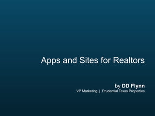 Apps and Sites for Realtors
by DD Flynn
VP Marketing | Prudential Texas Properties

 