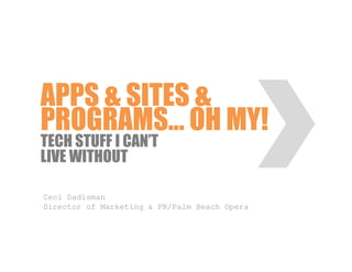 APPS & SITES &
PROGRAMS… OH MY!
TECH STUFF I CAN’T
LIVE WITHOUT

Ceci Dadisman
Director of Marketing & PR/Palm Beach Opera
 