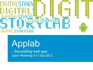 Applab
- Storytelling med apps
Lærer Workshop d.17 Sep 2012
 