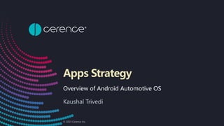 © 2023 Cerence Inc.
Apps Strategy
Overview of Android Automotive OS
Kaushal Trivedi
 