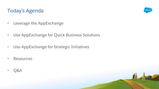 Today’s Agenda
• Leverage the AppExchange
• Use AppExchange for Quick Business Solutions
• Use AppExchange for Strategic Initiatives
• Resources
• Q&A
 