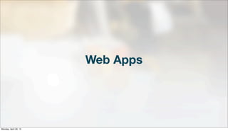 Web Apps
Monday, April 29, 13
 