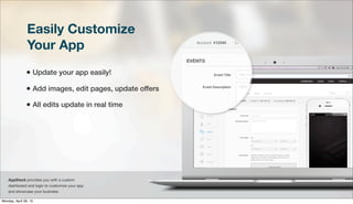 Easily Customize
Your App
• Update your app easily!
• Add images, edit pages, update offers
• All edits update in real time
AppStack provides you with a custom
dashboard and login to customize your app
and showcase your business
Monday, April 29, 13
 