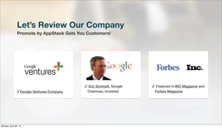 Let’s Review Our Company
Promote by AppStack Gets You Customers!
v
✓Google Ventures Company
✓ Eric Schmidt, Google
Chairman, Invested
✓ Featured in INC Magazine and
Forbes Magazine
Monday, April 29, 13
 