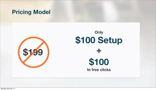 Pricing Model
$199
Only
$100 Setup
$100
In free clicks
+
Monday, April 29, 13
 