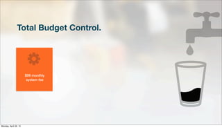 Total Budget Control.
$99 monthly
system fee
Monday, April 29, 13
 