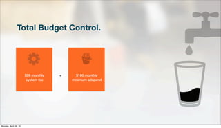 Total Budget Control.
$99 monthly
system fee
+ $100 monthly
minimum adspend
Monday, April 29, 13
 